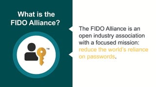 © FIDO Alliance 2025
2
What is the
FIDO Alliance?
The FIDO Alliance is an
open industry association
with a focused mission...