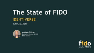 The State of FIDO
IDENTIVERSE
June 26, 2019
Andrew Shikiar
Executive Director & CMO
FIDO Alliance
 