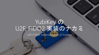 YubiKey の
U2F, FIDO2 実装のナカミ
U2F/FIDO2 implementation of YubiKey
 