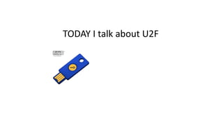 TODAY I talk about U2F
 