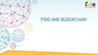 All Rights Reserved | FIDO Alliance | Copyright 20171
FIDO AND BLOCKCHAIN
 