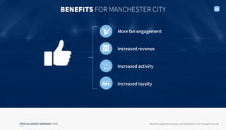 FIDO ALLIANCE SEMINAR PARIS TRUXTUN Capital SA Proprietary and Confidential © 2017. All rights reserved
BENEFITS FOR MANCHESTER CITY 20
Increased revenue
Increased activity
Increased loyalty
More fan engagement
 