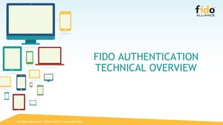 1
FIDO AUTHENTICATION
TECHNICAL OVERVIEW
All Rights Reserved | FIDO Alliance | Copyright 2018
 