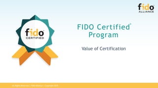 All Rights Reserved | FIDO Alliance | Copyright 2018
FIDO Certified
Program
Value of Certification
®
 