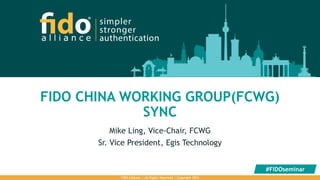FIDO CHINA WORKING GROUP(FCWG)
SYNC
Mike Ling, Vice-Chair, FCWG
Sr. Vice President, Egis Technology
FIDO Alliance | All Rights Reserved | Copyright 2016
#FIDOseminar
 