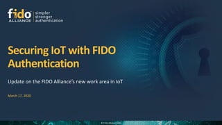 © FIDO Alliance 2020
Securing IoT with FIDO
Authentication
March 17, 2020
 