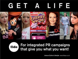 G E T      A        L I F E




   For integrated PR campaigns
   that give you what you want!
                Leisure Culture Lifestyle www.fidopr.co.uk
 