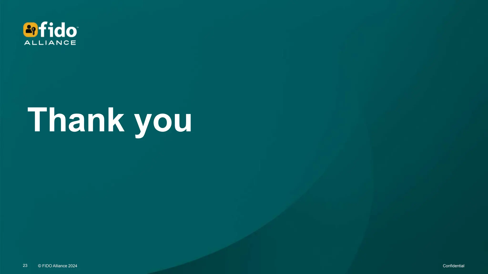 © FIDO Alliance 2024 Confidential
23 © FIDO Alliance 2024 Confidential
23
Thank you
 