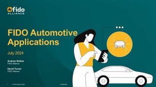 © FIDO Alliance 2024 Confidential
1
FIDO Automotive
Applications
July 2024
Andrew Shikiar
FIDO Alliance
David Turner
FIDO Alliance
 