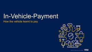 1 ©2022 Visa. All rights reserved. Visa Confidential
In-Vehicle-Payment
How the vehicle learnt to pay
 