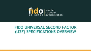 FIDO UNIVERSAL SECOND FACTOR
(U2F) SPECIFICATIONS OVERVIEW
 