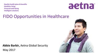 Quality health plans & benefits
Healthier living
Financial well-being
Intelligent solutions
Abbie Barbir, Aetna Global Security
FIDO Opportunities in Healthcare
May 2017
 