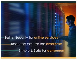 Better Security for online services
Reduced cost for the enterprise
Simple & Safe for consumers
29
 