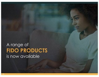 35
A range of
FIDO PRODUCTS
is now available
 