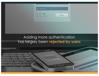 Adding more authentication
has largely been rejected by users
6
 