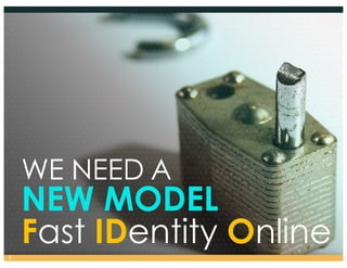 WE NEED A
NEW MODEL
Fast IDentity Online9
 