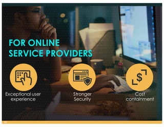 FOR ONLINE
SERVICE PROVIDERS
Exceptional user
experience
Stronger
Security
Cost
containment
30
 