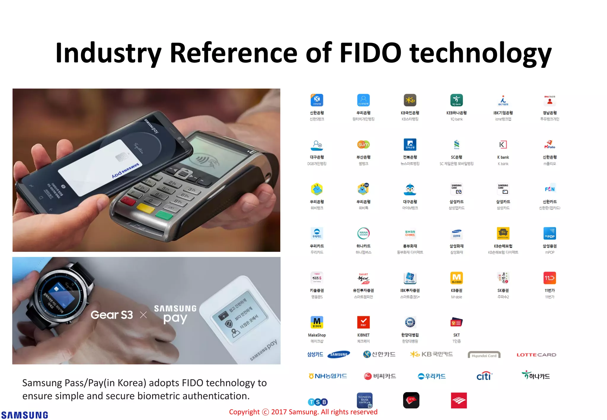 Copyright ⓒ 2017 Samsung. All rights reserved
Industry Reference of FIDO technology
Samsung Pass/Pay(in Korea) adopts FIDO technology to
ensure simple and secure biometric authentication.
 