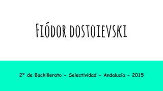Fiódordostoievski
2ª de Bachillerato - Selectividad - Andalucía - 2015
 