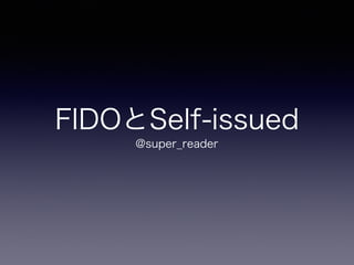 FIDOとSelf-issued
@super_reader
 