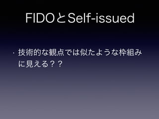 FIDOとSelf-issued
• 技術的な観点では似たような枠組み
に見える？？
 