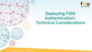 All Rights Reserved | FIDO Alliance | Copyright 20181
Deploying FIDO
Authentication:
Technical Considerations
 