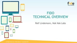 1
FIDO
TECHNICAL OVERVIEW
Rolf Lindemann, Nok Nok Labs
All Rights Reserved | FIDO Alliance | Copyright 2019
 