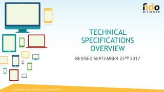 1
TECHNICAL
SPECIFICATIONS
OVERVIEW
REVISED SEPTEMBER 22ND 2017
All Rights Reserved | FIDO Alliance | Copyright 2017
 