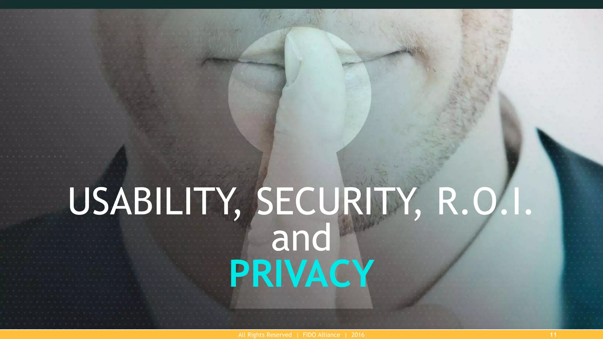 All Rights Reserved | FIDO Alliance | 2016 11
USABILITY, SECURITY, R.O.I.
and
PRIVACY
 
