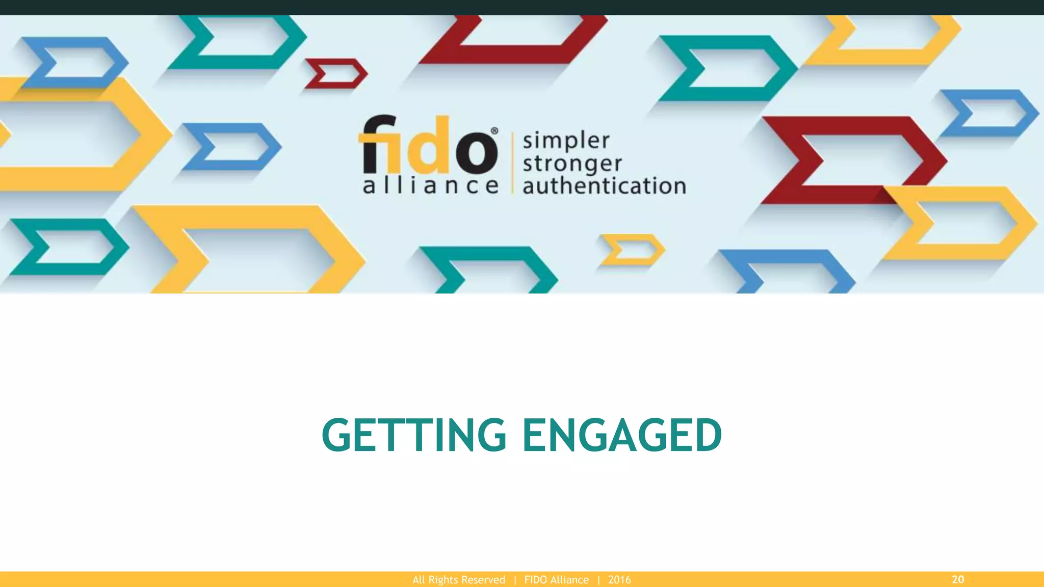 All Rights Reserved | FIDO Alliance | 2016 20
GETTING ENGAGED
 