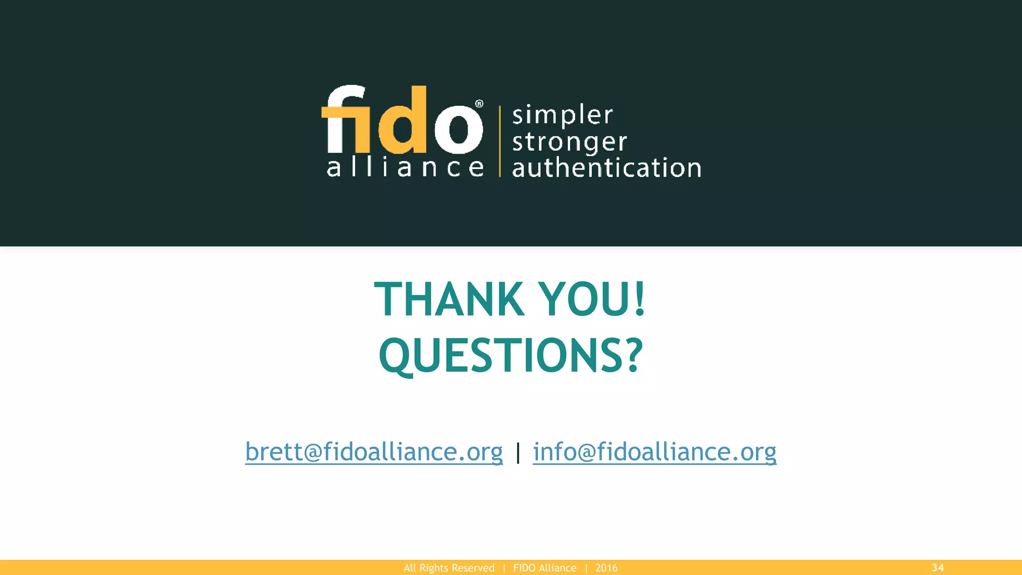 All Rights Reserved | FIDO Alliance | 2016 34
THANK YOU!
QUESTIONS?
brett@fidoalliance.org | info@fidoalliance.org
 