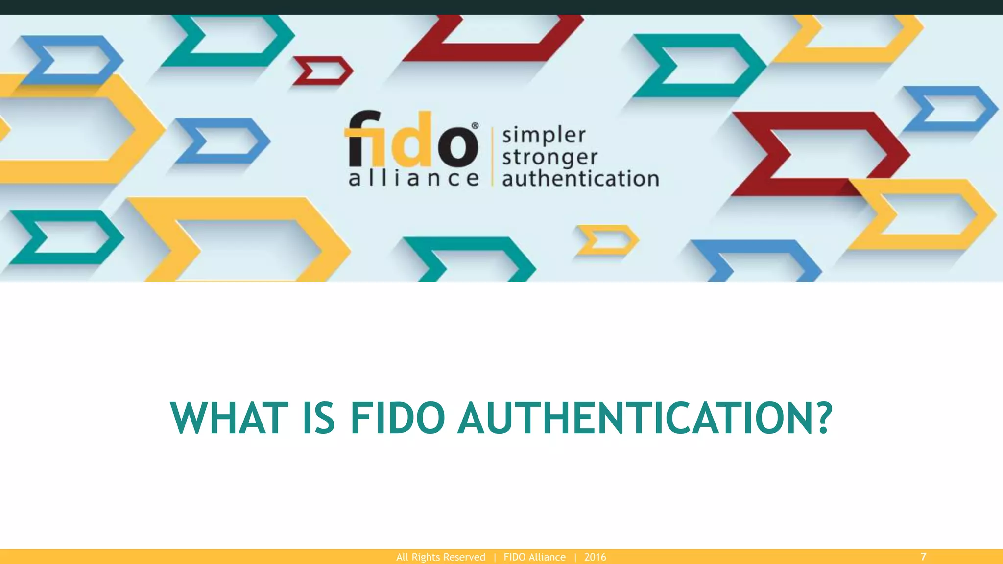 All Rights Reserved | FIDO Alliance | 2016 7
WHAT IS FIDO AUTHENTICATION?
 