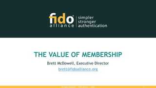 All Rights Reserved | FIDO Alliance | 2016 1
THE VALUE OF MEMBERSHIP
Brett McDowell, Executive Director
brett@fidoalliance.org
 