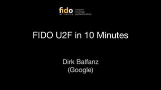 FIDO U2F in 10 Minutes
Dirk Balfanz
(Google)
 