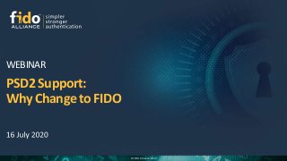 © FIDO Alliance 2020
PSD2 Support:
Why Change to FIDO
WEBINAR
 
