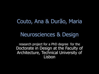 Couto, Ana & Durão, Maria
Neurosciences & Design
research project for a PhD degree for the
Doctorate in Design at the Faculty of
Architecture, Technical University of
Lisbon
 