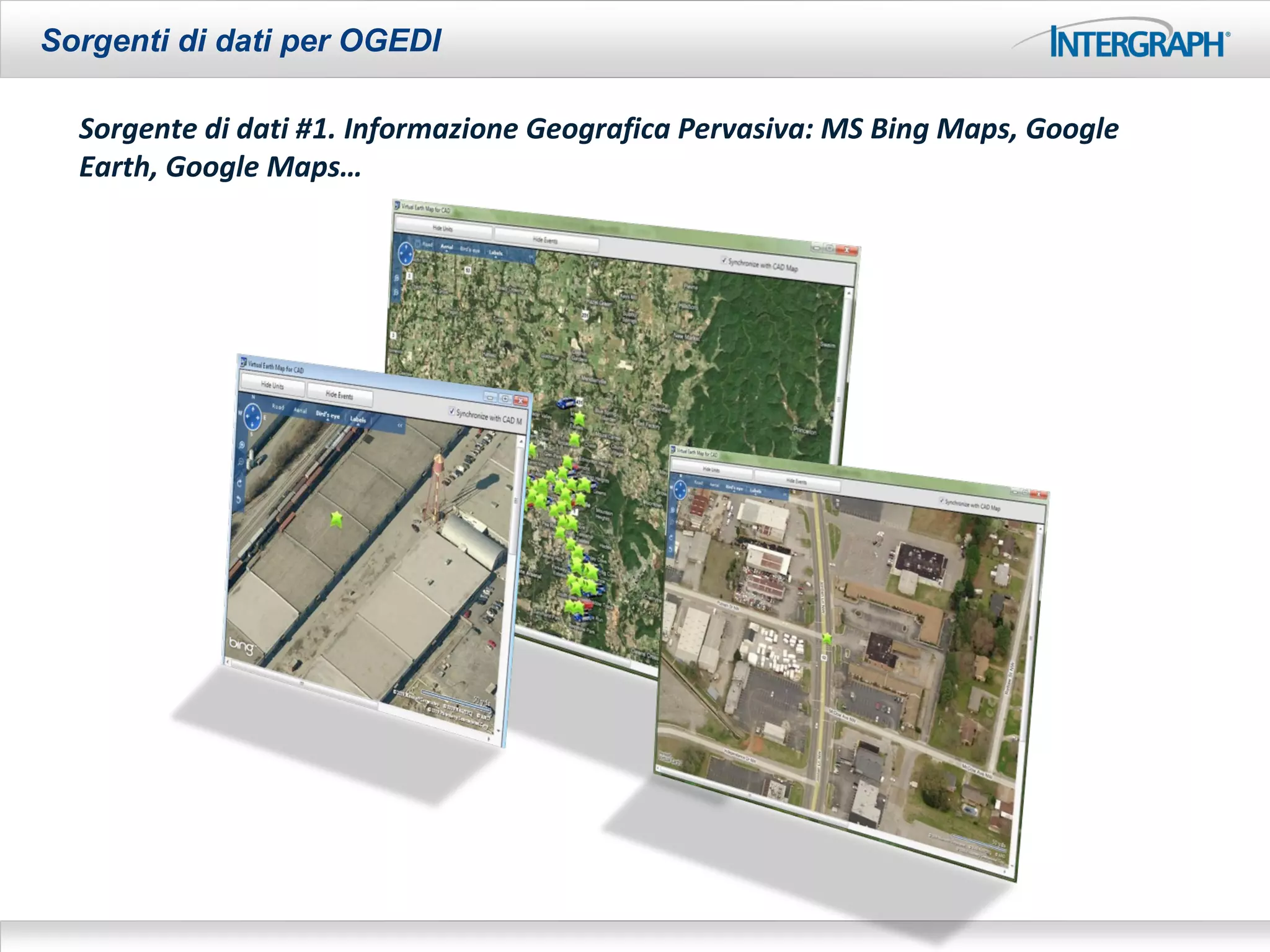 Sorgenti di dati per OGEDI

  Sorgente di dati #1. Informazione Geografica Pervasiva: MS Bing Maps, Google
  Earth, Google Maps…
 