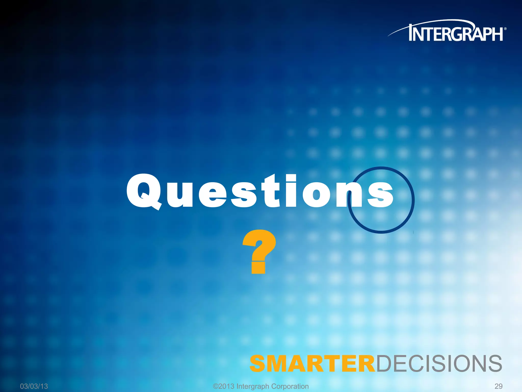 Questions
                     ?
                       SMARTERDECISIONS
03/03/13     ©2013 Intergraph Corporation   29
 