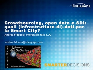 Cr owdsour cing, open data e SDI:
quali (infr astr uttur e di) dati per
la Smar t City?
Andrea Fiduccia, Intergraph Italia LLC

andrea.fiduccia@intergraph.com




                                 SMARTERDECISIONS
 