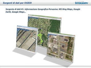 Sorgenti di dati per OGEDI

  Sorgente di dati #1. Informazione Geografica Pervasiva: MS Bing Maps, Google
  Earth, Google Maps…
 