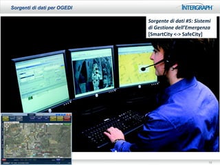 Sorgenti di dati per OGEDI

                              Sorgente di dati #5: Sistemi
                              di Gestione dell’Emergenza
                              [SmartCity <-> SafeCity]




03/03/13                                                 19
 