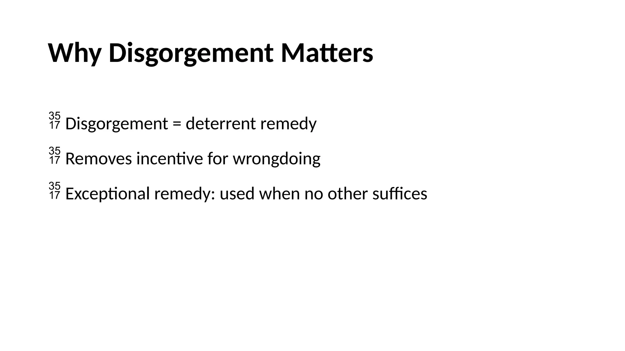 Why Disgorgement Matters
 Disgorgement = deterrent remedy
 Removes incentive for wrongdoing
 Exceptional remedy: used when no other suffices
 