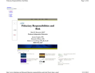 Fiduciary Responsibilities And Risks                                                                                                                                                            Page 1 of 26



SlideShare
              Search…

   • Upload
   • Browse

   • Go Pro
   • Login
   • Signup

                                                                Email        Favorite     Save   Flag   Embed




                        «‹›»
                        1                              /51
                            Related     More

                                                   Brian M. Pinheiro, Esq.                              Hiring a Fiduciary Can Reduce                      Ethics and Professionalism: How Do
                                                                                                        Company Owners’ Headaches                          We Know?




                                                   The Evolution of Fiduciary Liability                 The Best Of Defined Banefit and                    Fulfilling Your Fiduciary Duties
                                                   For Investment Losses - ERISA                        Defined Contribution Plans                         Regarding Investment ...
                                                   Plans, Non-Pr…


                                  Retirement Plan Services                                Jay Love                                        ERISA For Securities Professionals
                                                                                                                                          December 2008




http://www.slideshare.net/Mensack/fiduciary-responsibilities-and-risks?from=share_email                                                                                                          12/13/2012
 