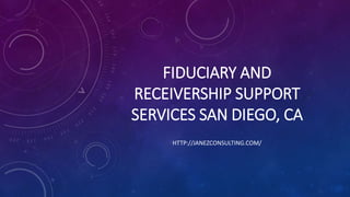 FIDUCIARY AND
RECEIVERSHIP SUPPORT
SERVICES SAN DIEGO, CA
HTTP://JANEZCONSULTING.COM/
 