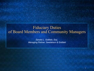 Fiduciary Duties of Board Members and Community Managers Sandra L. Gottlieb, Esq.  Managing Partner, Swedelson & Gottlieb 