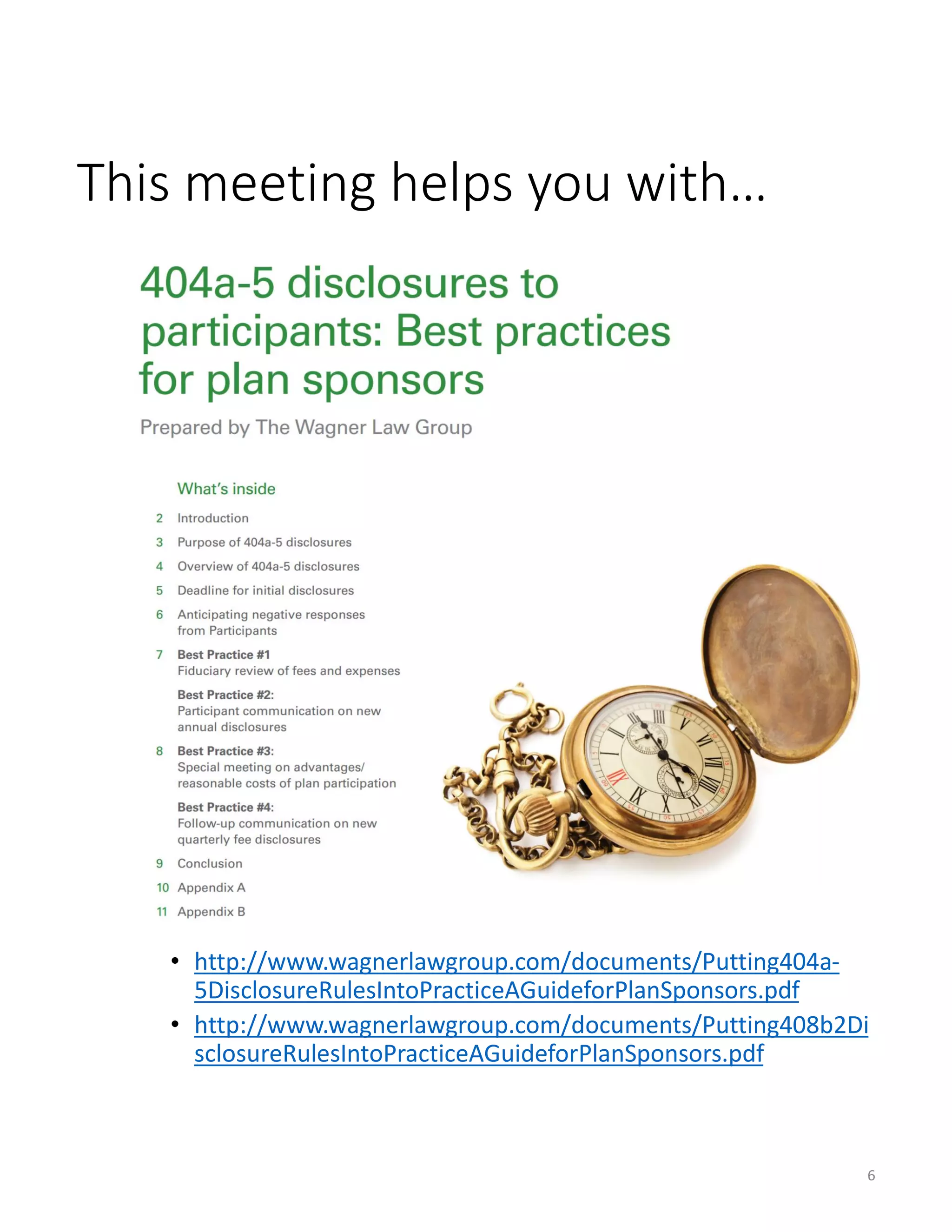 This meeting helps you with…
• http://www.wagnerlawgroup.com/documents/Putting404a-
5DisclosureRulesIntoPracticeAGuideforPlanSponsors.pdf
• http://www.wagnerlawgroup.com/documents/Putting408b2Di
sclosureRulesIntoPracticeAGuideforPlanSponsors.pdf
6
 