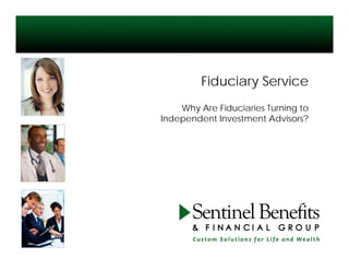 Fiduciary Service
    Why Are Fiduciaries Turning to
Independent Investment Advisors?
 
