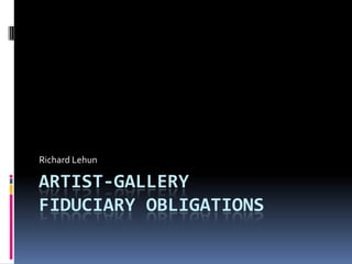 ARTIST-GALLERY
FIDUCIARY OBLIGATIONS
Richard Lehun
 
