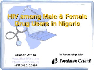 HIV among Male & Female
  Drug Users in Nigeria



   eHealth Africa         In Partnership With
 www.eHealthAfrica.org
 Info@eHealthAfrica.org
   +234 809 515 0590
 