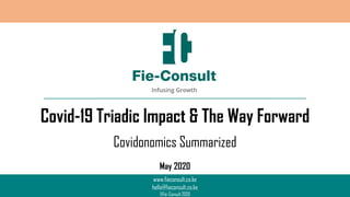 www.fieconsult.co.ke
hello@fieconsult.co.ke
©Fie-Consult 2020
Covid-19 Triadic Impact & The Way Forward
May 2020
Covidonomics Summarized
 